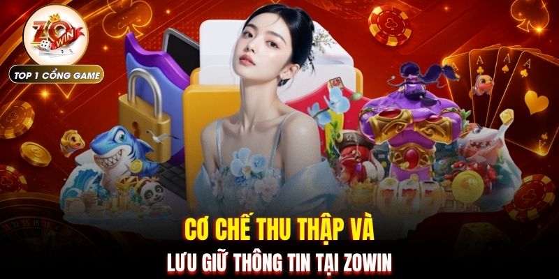 Chính sách bảo mật Zowin 2 Cơ chế thu thập và lưu giữ thông tin tại ZOWIN