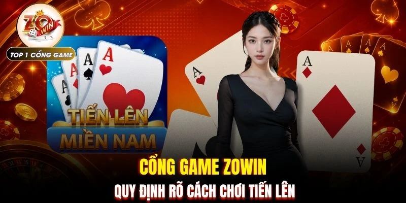 Tiến Lên Miền Nam - Bí Quyết Xếp Bài & Chiến Thuật Độc Đáo 3 Cổng game ZOWIN quy định rõ cách chơi tiến lên
