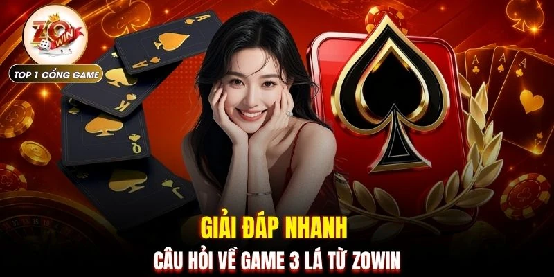 Giải đáp nhanh câu hỏi về game 3 lá từ ZOWIN