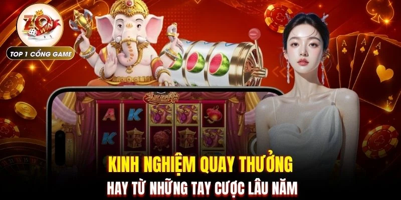 Kinh nghiệm quay thưởng hay từ những tay cược lâu năm