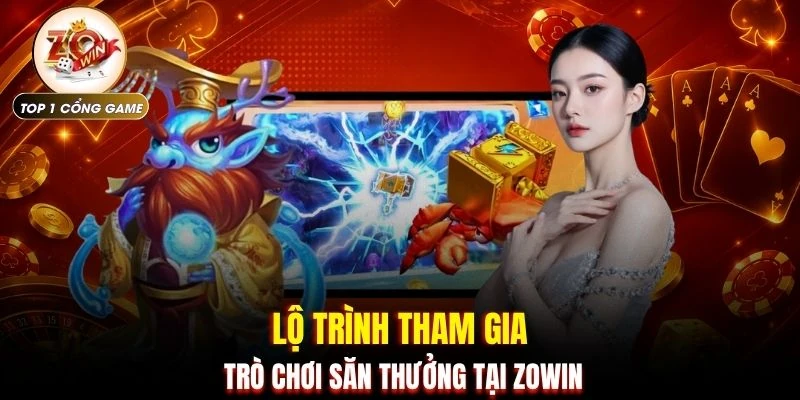 Bắn Cá Đổi Thưởng - 4 Tựa Game Săn Cá Cực Chất ZOWIN 3 Lộ trình tham gia trò chơi săn thưởng tại ZOWIN