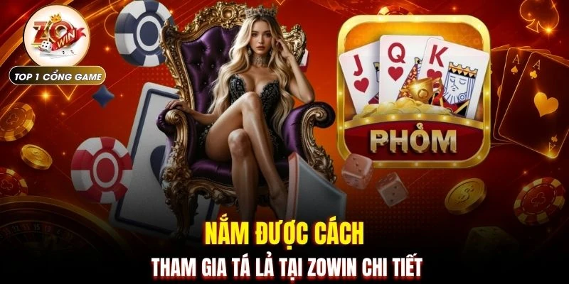 Phỏm ZOWIN | Tìm Hiểu Chi Tiết Từ Luật Đến 2 Quy Định 3 Nắm được cách tham gia tá lả tại ZOWIN chi tiết