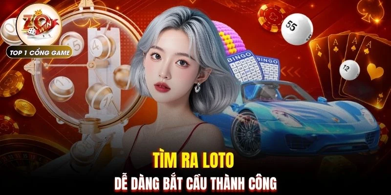 Tìm ra loto dễ dàng bắt cầu thành công